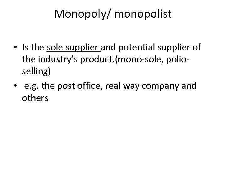 Monopoly/ monopolist • Is the sole supplier and potential supplier of the industry’s product.