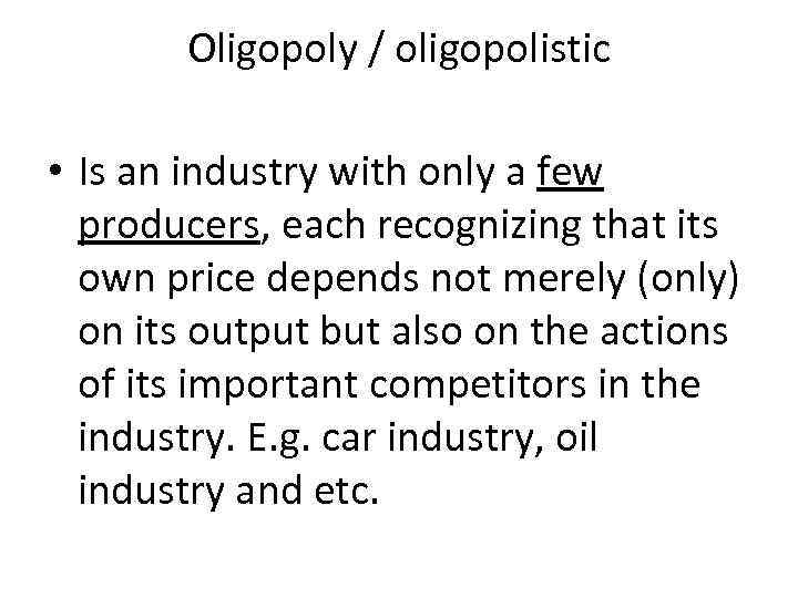 Oligopoly / oligopolistic • Is an industry with only a few producers, each recognizing