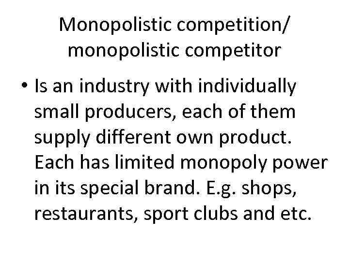Monopolistic competition/ monopolistic competitor • Is an industry with individually small producers, each of