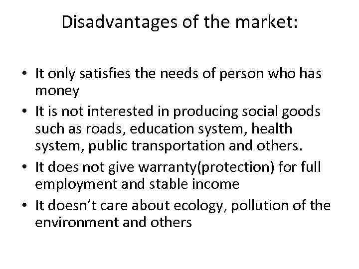 Disadvantages of the market: • It only satisfies the needs of person who has