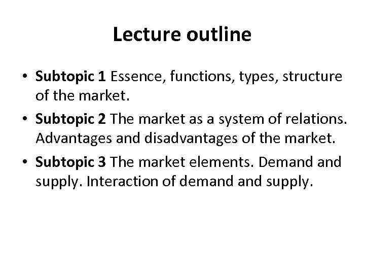 Lecture outline • Subtopic 1 Essence, functions, types, structure of the market. • Subtopic
