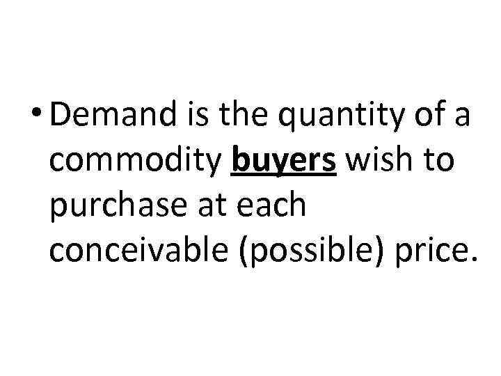  • Demand is the quantity of a commodity buyers wish to purchase at