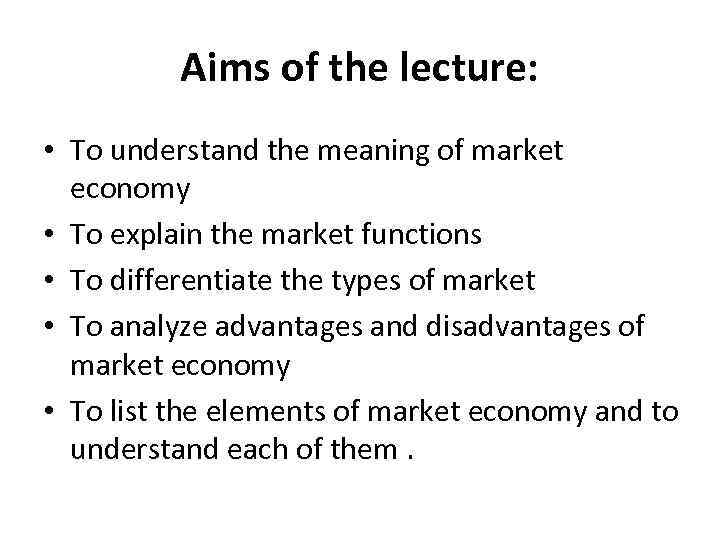 Aims of the lecture: • To understand the meaning of market economy • To