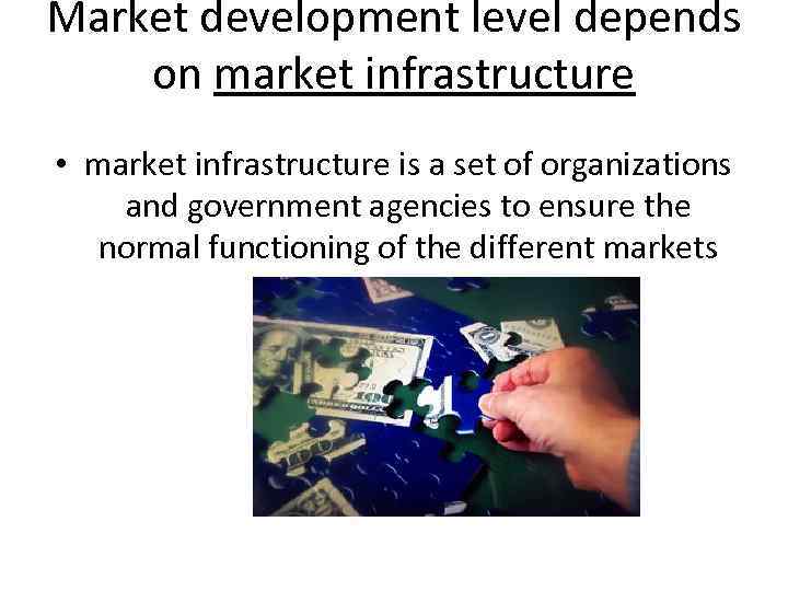 Market development level depends on market infrastructure • market infrastructure is a set of