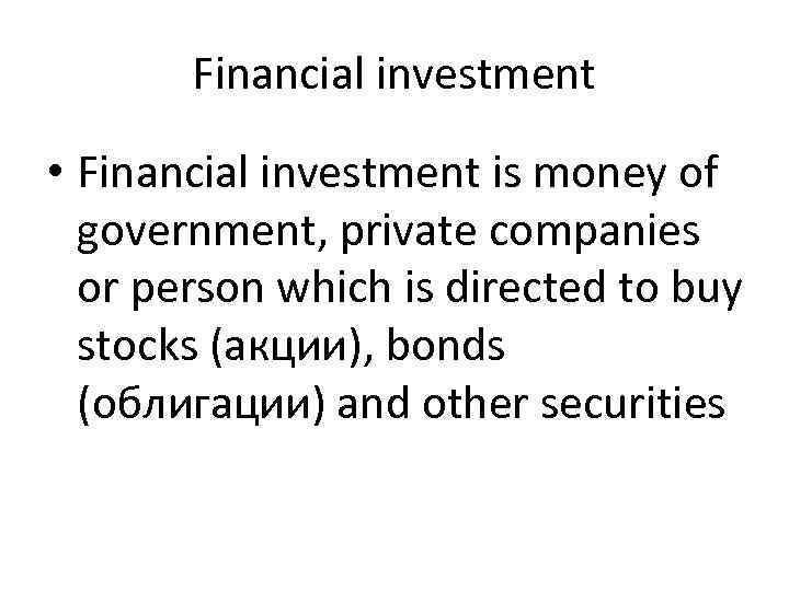 Financial investment • Financial investment is money of government, private companies or person which