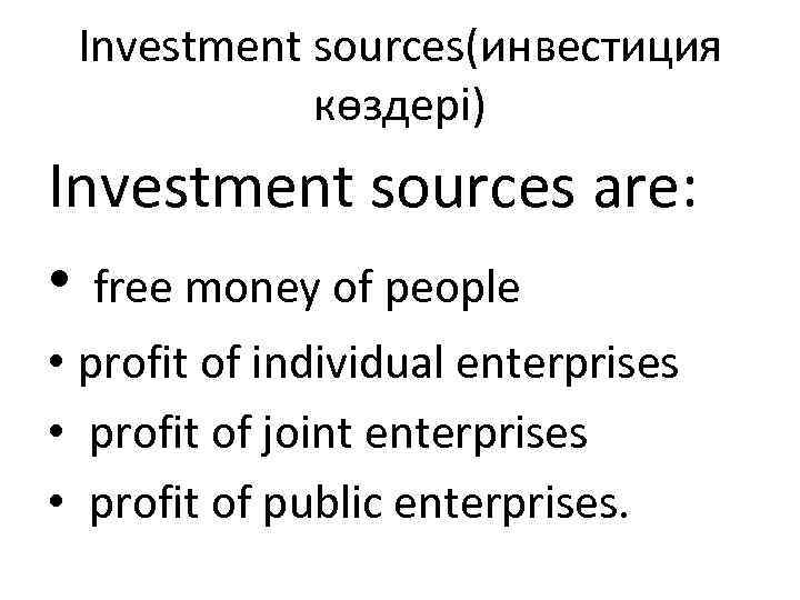 Investment sources(инвестиция көздері) Investment sources are: • free money of people • profit of