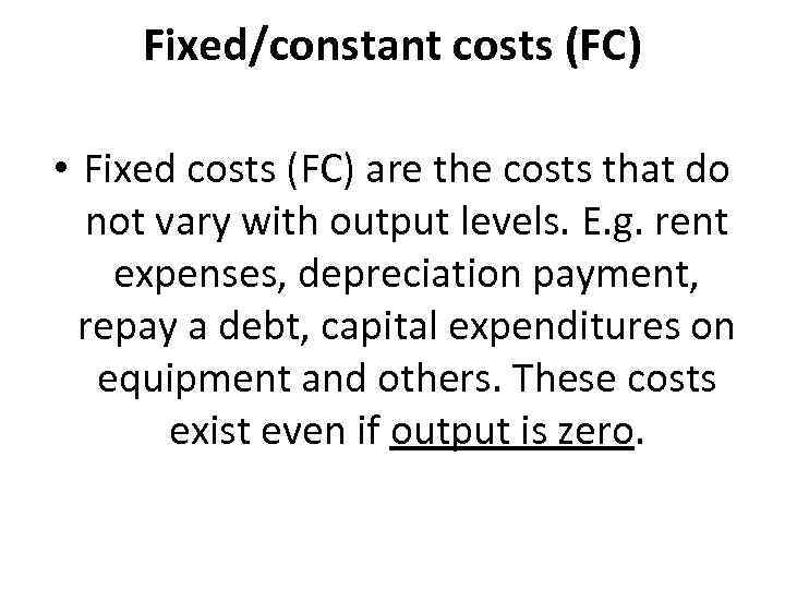 Fixed/constant costs (FC) • Fixed costs (FC) are the costs that do not vary