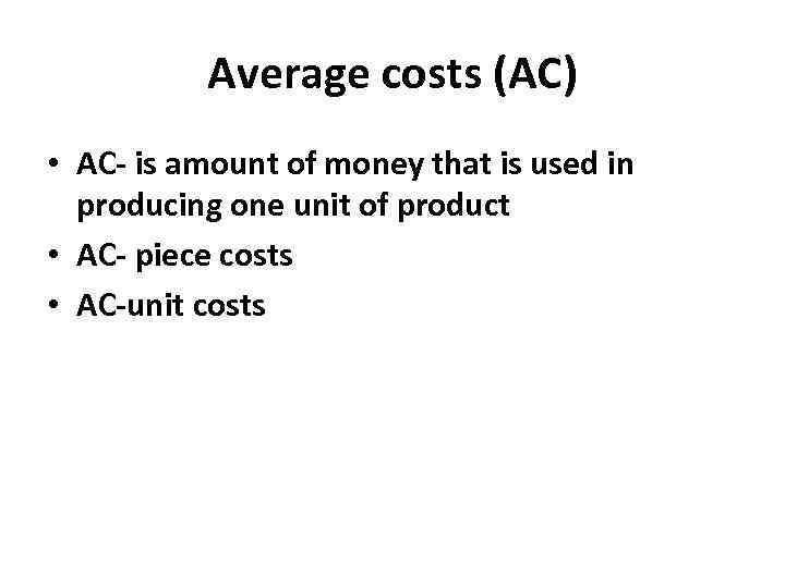 Average costs (AC) • AC- is amount of money that is used in producing