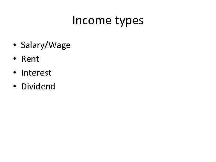 Income types • • Salary/Wage Rent Interest Dividend 