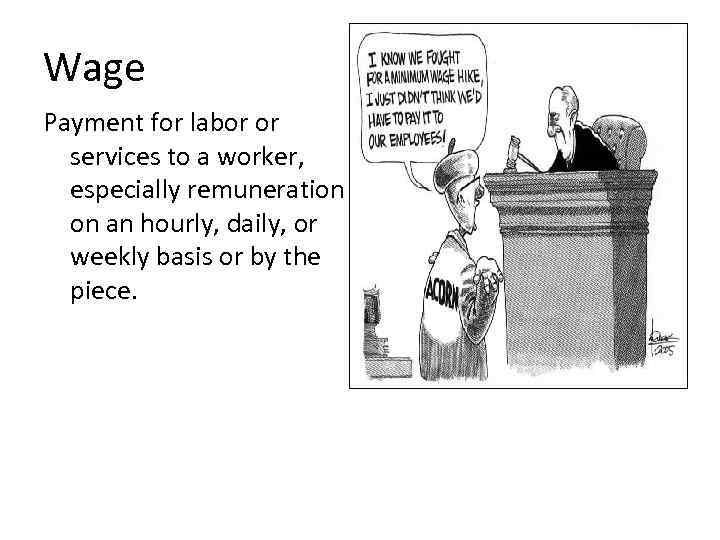 Wage Payment for labor or services to a worker, especially remuneration on an hourly,
