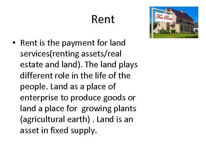 Rent • Rent is the payment for land services(renting assets/real estate and land). The