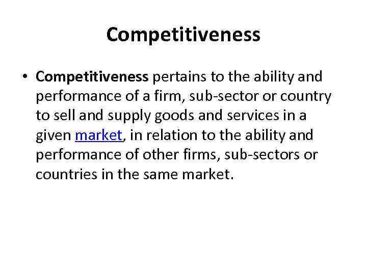 Competitiveness • Competitiveness pertains to the ability and performance of a firm, sub-sector or
