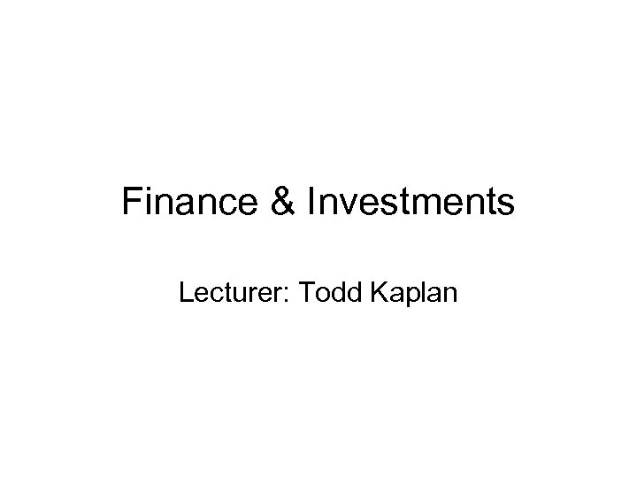 Finance & Investments Lecturer: Todd Kaplan 