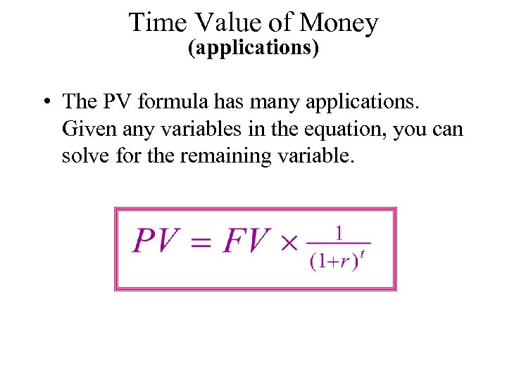 Time Value of Money (applications) • The PV formula has many applications. Given any