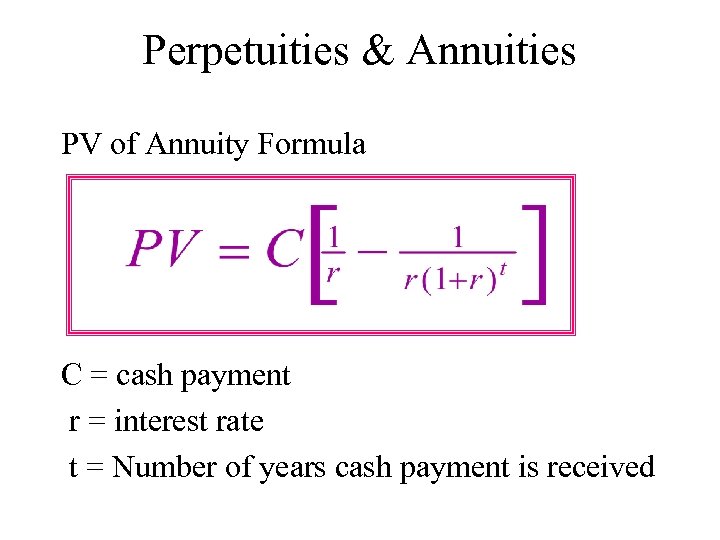 Perpetuities & Annuities PV of Annuity Formula C = cash payment r = interest