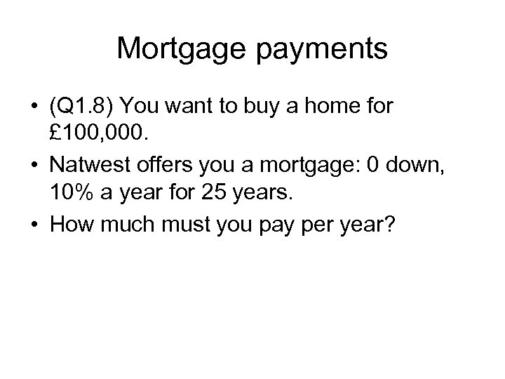 Mortgage payments • (Q 1. 8) You want to buy a home for £