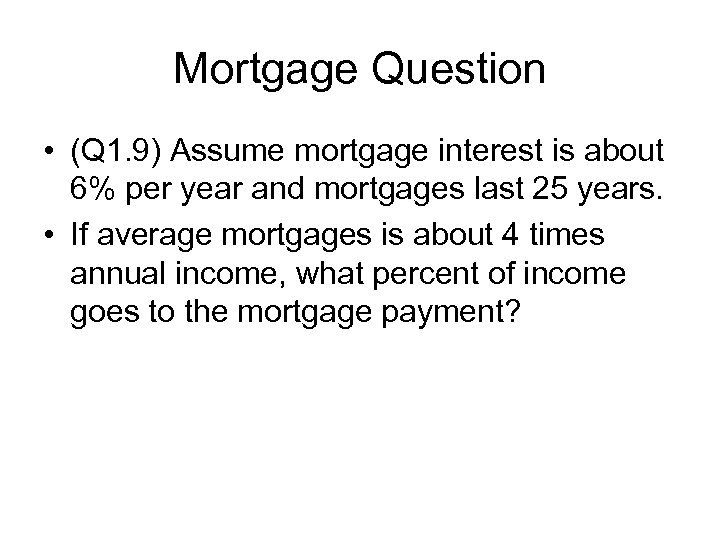 Mortgage Question • (Q 1. 9) Assume mortgage interest is about 6% per year