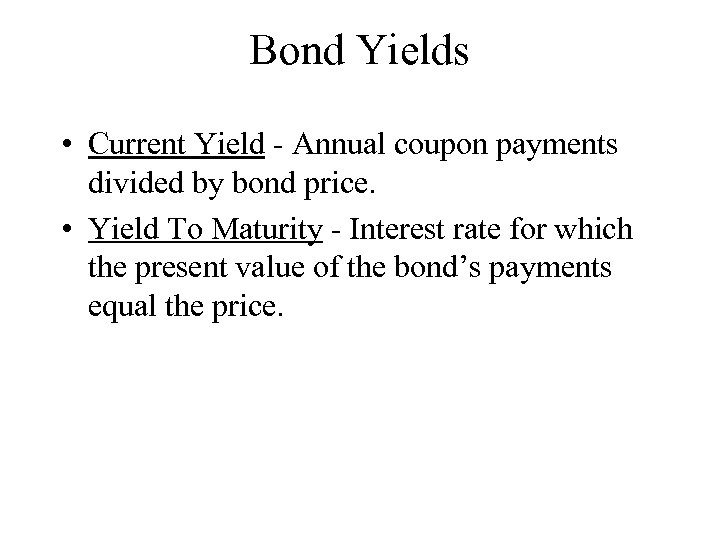 Bond Yields • Current Yield - Annual coupon payments divided by bond price. •