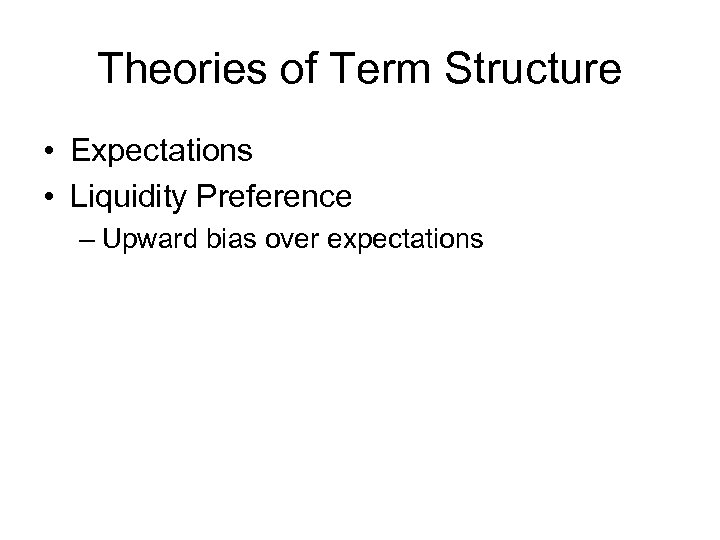 Theories of Term Structure • Expectations • Liquidity Preference – Upward bias over expectations