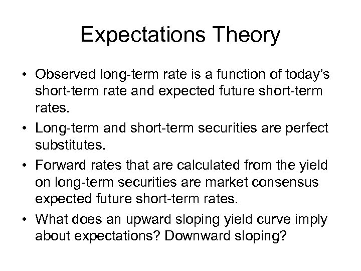 Expectations Theory • Observed long-term rate is a function of today’s short-term rate and