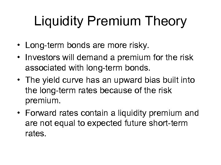 Liquidity Premium Theory • Long-term bonds are more risky. • Investors will demand a