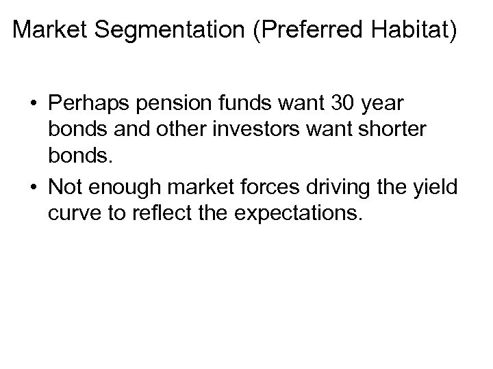 Market Segmentation (Preferred Habitat) • Perhaps pension funds want 30 year bonds and other