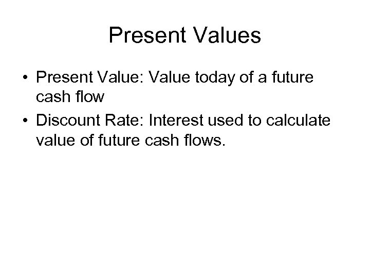 Present Values • Present Value: Value today of a future cash flow • Discount