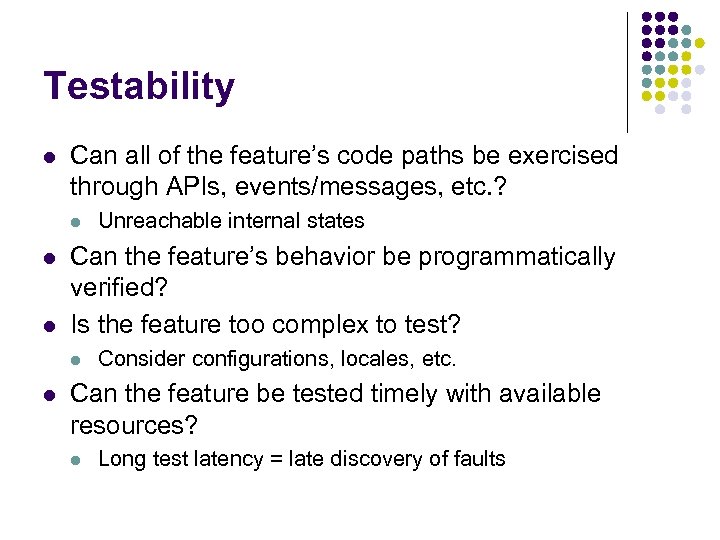 Testability l Can all of the feature’s code paths be exercised through APIs, events/messages,