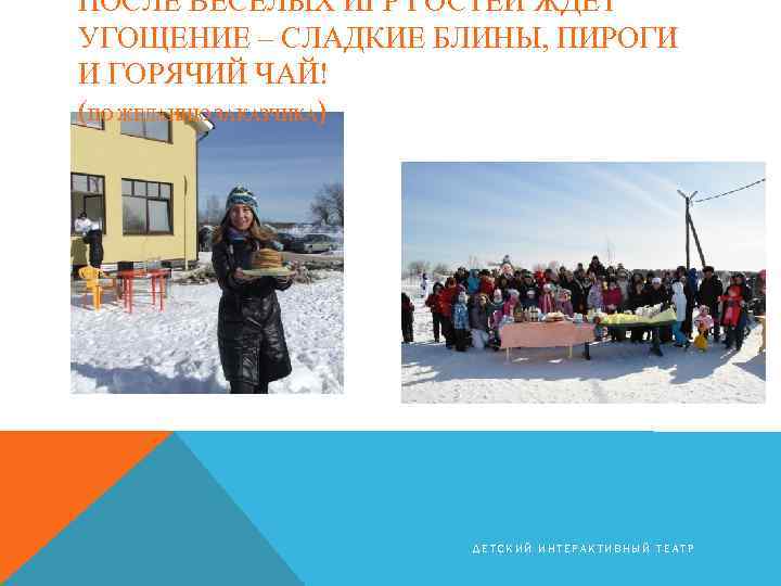ПОСЛЕ ВЕСЕЛЫХ ИГР ГОСТЕЙ ЖДЕТ УГОЩЕНИЕ – СЛАДКИЕ БЛИНЫ, ПИРОГИ И ГОРЯЧИЙ ЧАЙ! (ПО