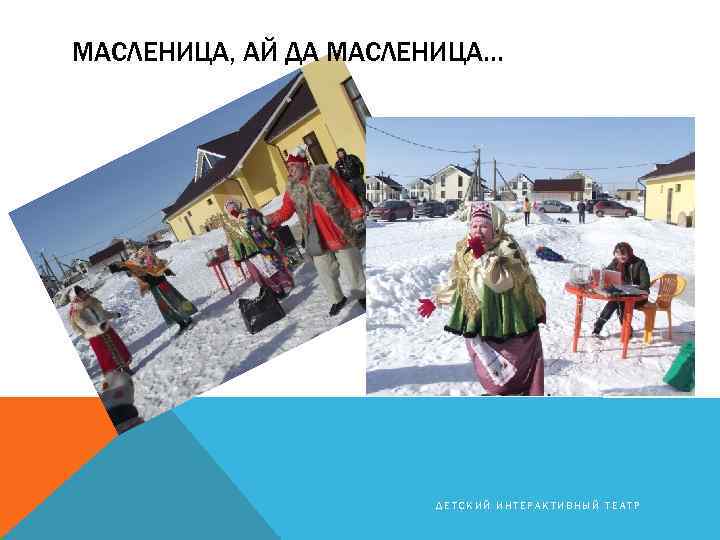 МАСЛЕНИЦА, АЙ ДА МАСЛЕНИЦА… ДЕТСКИЙ ИНТЕРАКТИВНЫЙ ТЕАТР 