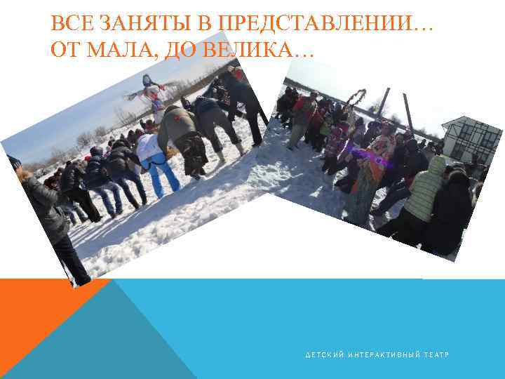 ВСЕ ЗАНЯТЫ В ПРЕДСТАВЛЕНИИ… ОТ МАЛА, ДО ВЕЛИКА… ДЕТСКИЙ ИНТЕРАКТИВНЫЙ ТЕАТР 