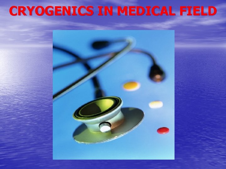 CRYOGENICS IN MEDICAL FIELD 