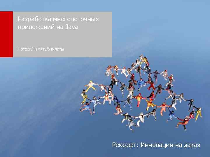 Разработка многопоточных приложений на Java Потоки/Память/Утилиты Рексофт: Инновации на заказ 1 Рексофт, 2013 