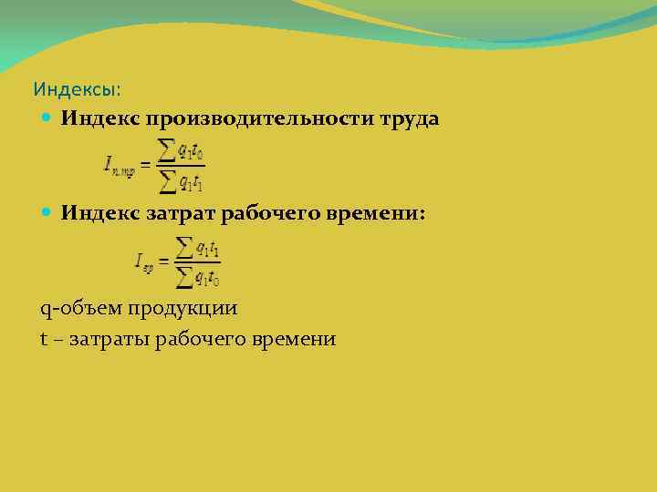 Индексы: Индекс производительности труда Индекс затрат рабочего времени: q объем продукции t – затраты