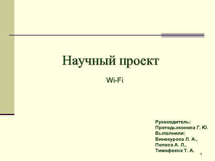 Научный проект Wi-Fi Руководитель: Протодьяконова Г. Ю. Выполнили: Винокурова Л. А. , Попова А.