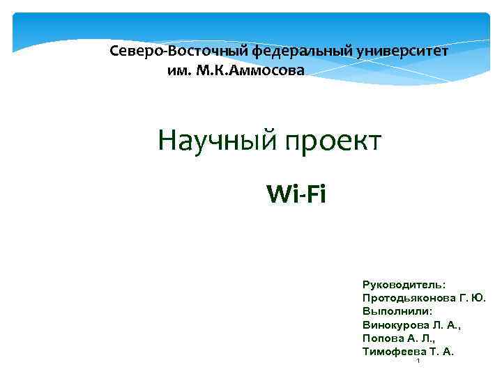 Северо-Восточный федеральный университет им. М. К. Аммосова Научный проект Wi-Fi Руководитель: Протодьяконова Г. Ю.