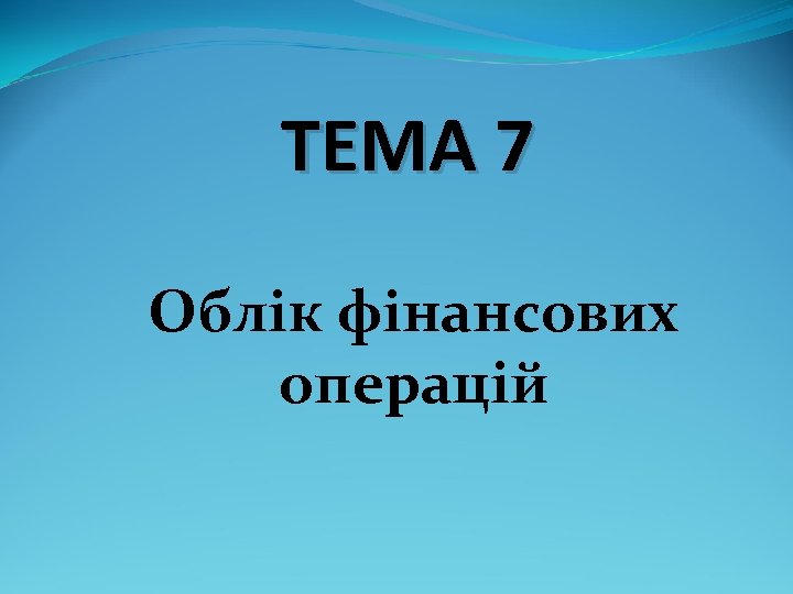 ТЕМА 7 Облік фінансових операцій 