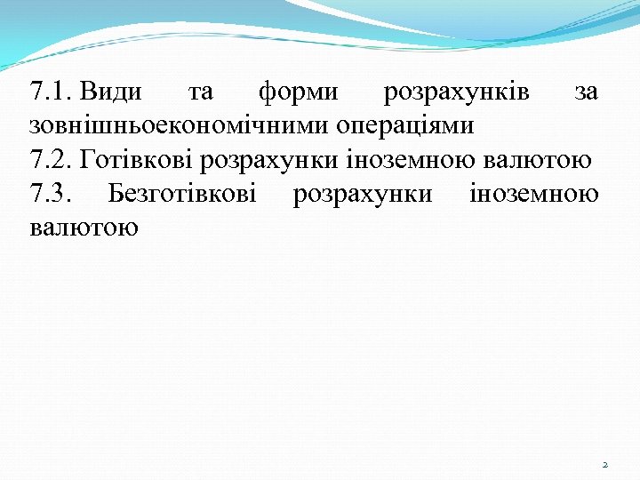 7. 1. Види та форми розрахунків за зовнішньоекономічними операціями 7. 2. Готівкові розрахунки іноземною