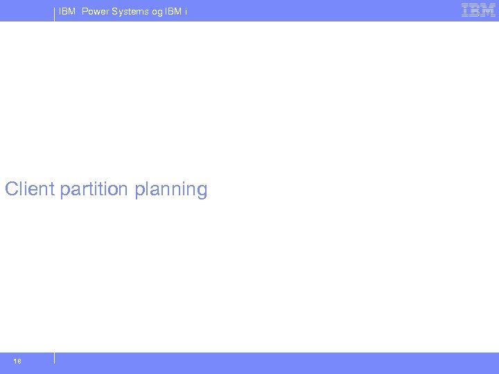 IBM Power Systems og IBM i Client partition planning 18 