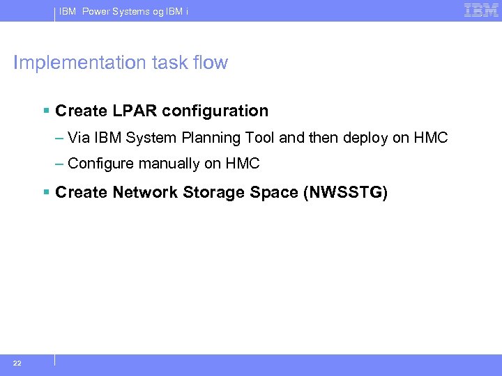 IBM Power Systems og IBM i Implementation task flow § Create LPAR configuration –