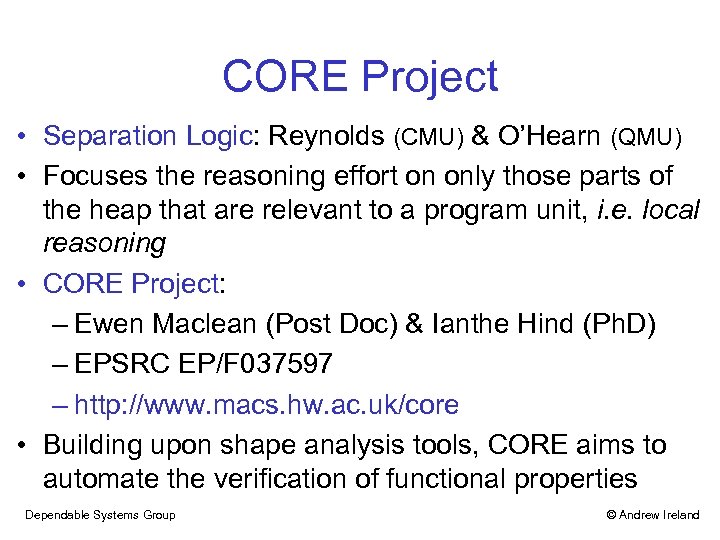 CORE Project • Separation Logic: Reynolds (CMU) & O’Hearn (QMU) • Focuses the reasoning