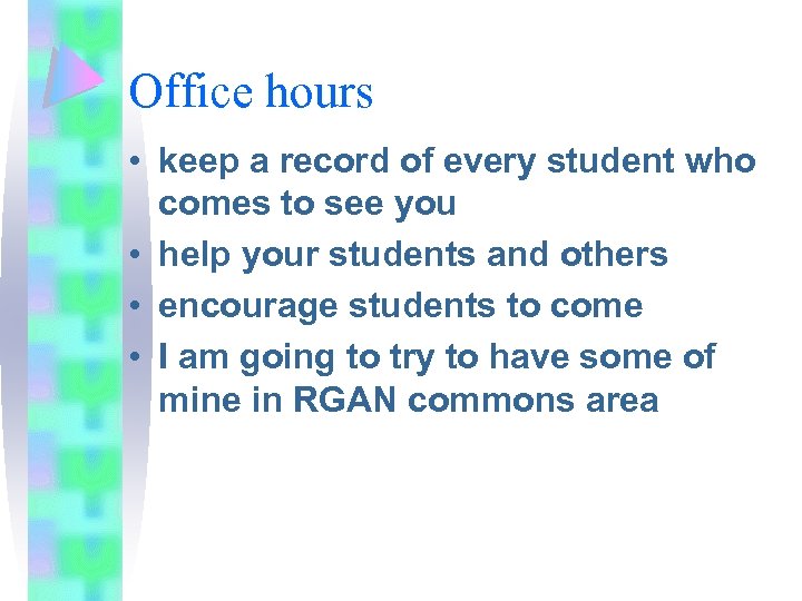 Office hours • keep a record of every student who comes to see you