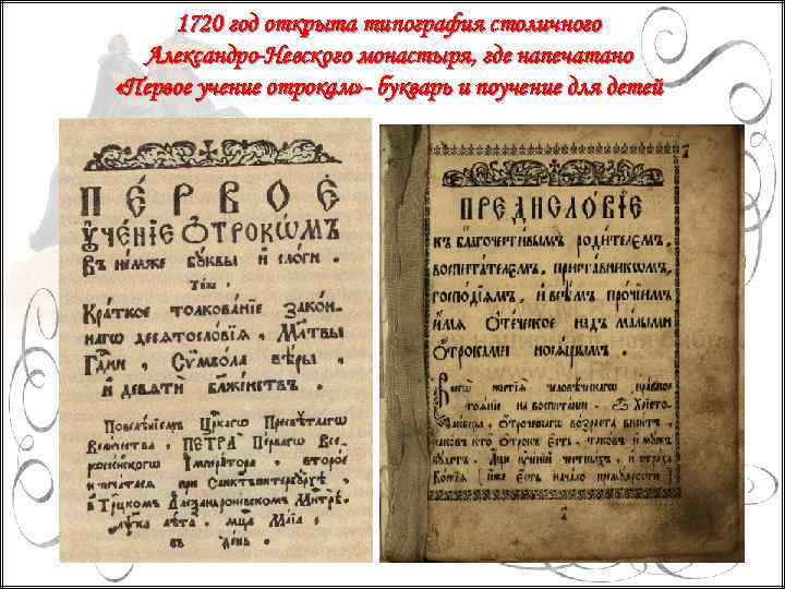 1720 год открыта типография столичного Александро-Невского монастыря, где напечатано «Первое учение отрокам» - букварь