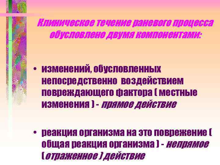 Клиническое течение раневого процесса обусловлено двумя компонентами: • изменений, обусловленных непосредственно воздействием повреждающего фактора