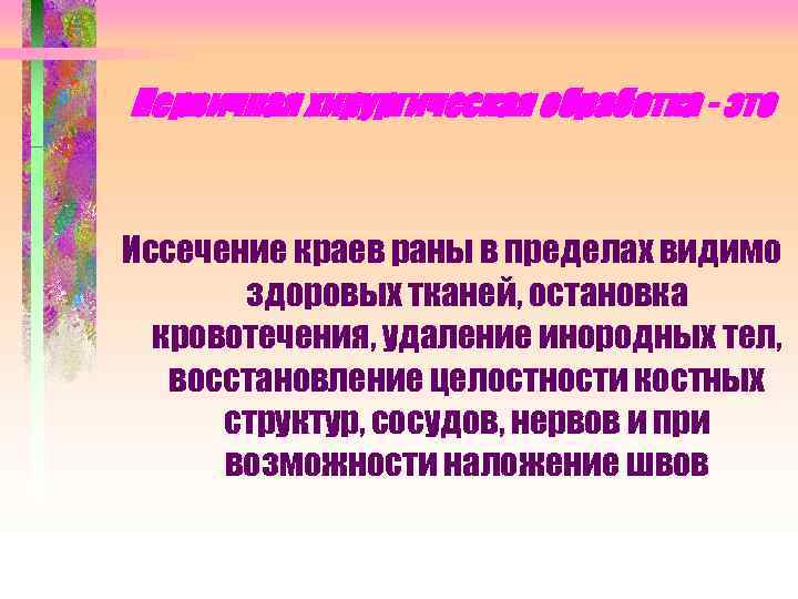 Первичная хирургическая обработка - это Иссечение краев раны в пределах видимо здоровых тканей, остановка