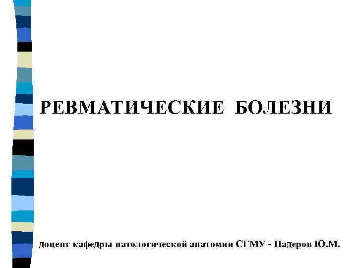 РЕВМАТИЧЕСКИЕ БОЛЕЗНИ доцент кафедры патологической анатомии СГМУ - Падеров Ю. М. 