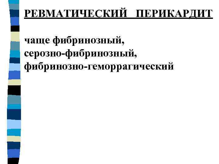 РЕВМАТИЧЕСКИЙ ПЕРИКАРДИТ чаще фибринозный, серозно-фибринозный, фибринозно-геморрагический 