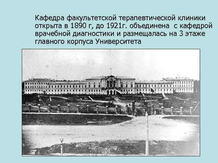 Кафедра факультетской терапевтической клиники открыта в 1890 г, до 1921 г. объединена с кафедрой