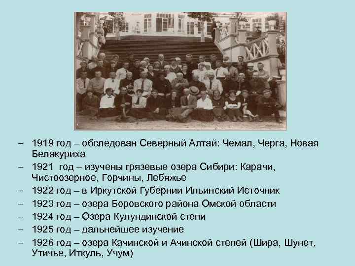 – 1919 год – обследован Северный Алтай: Чемал, Черга, Новая Белакуриха – 1921 год