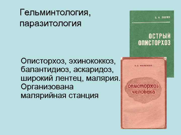 Гельминтология, паразитология Описторхоз, эхинококкоз, балантидиоз, аскаридоз, широкий лентец, малярия. Организована малярийная станция 